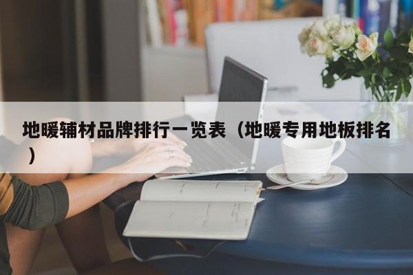 地暖輔材品牌排行一覽表（地暖專用地板排名 ）