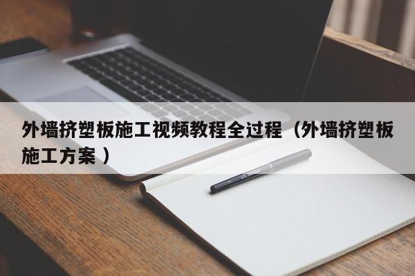 外墻擠塑板施工視頻教程全過(guò)程（外墻擠塑板施工方案 ）