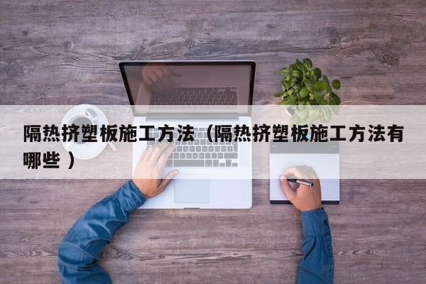 隔熱擠塑板施工方法（隔熱擠塑板施工方法有哪些 ）
