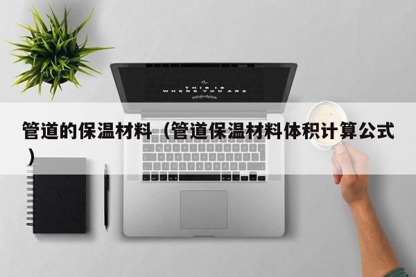管道的保溫材料（管道保溫材料體積計算公式 ）